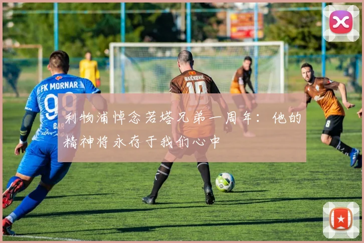 利物浦悼念若塔兄弟一周年：他的精神将永存于我们心中