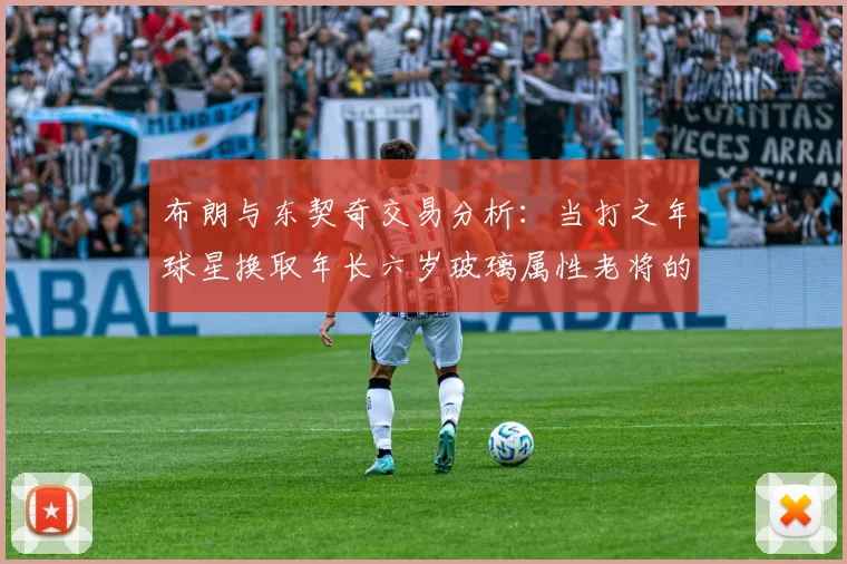 布朗与东契奇交易分析：当打之年球星换取年长六岁玻璃属性老将的利弊探讨