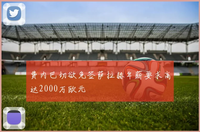 费内巴切欲免签萨拉赫年薪要求高达2000万欧元