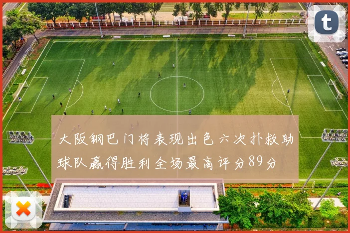 大阪钢巴门将表现出色六次扑救助球队赢得胜利全场最高评分89分