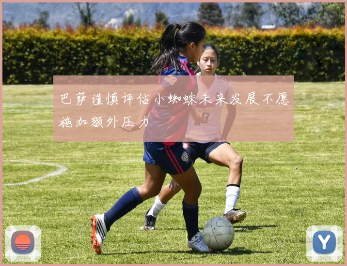 巴萨谨慎评估小蜘蛛未来发展不愿施加额外压力