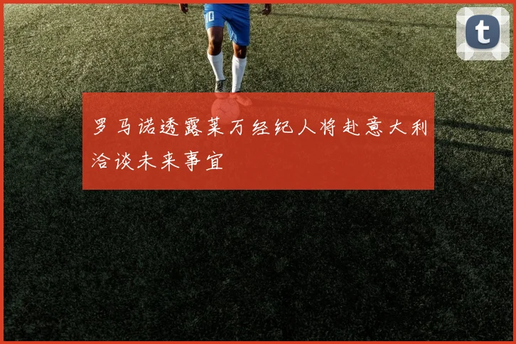 罗马诺透露莱万经纪人将赴意大利洽谈未来事宜