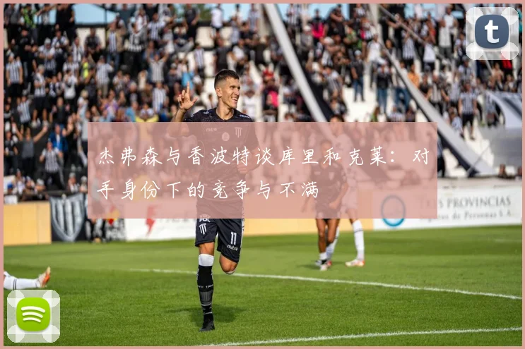 杰弗森与香波特谈库里和克莱：对手身份下的竞争与不满