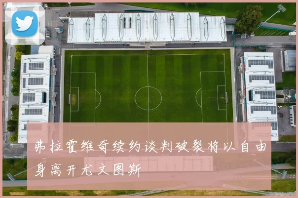 弗拉霍维奇续约谈判破裂将以自由身离开尤文图斯