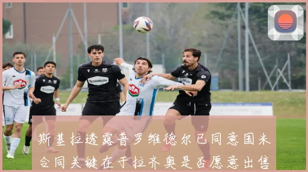 斯基拉透露普罗维德尔已同意国米合同关键在于拉齐奥是否愿意出售