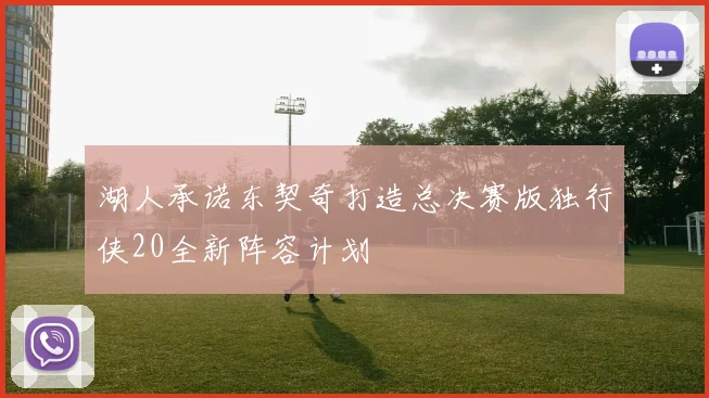 湖人承诺东契奇打造总决赛版独行侠20全新阵容计划