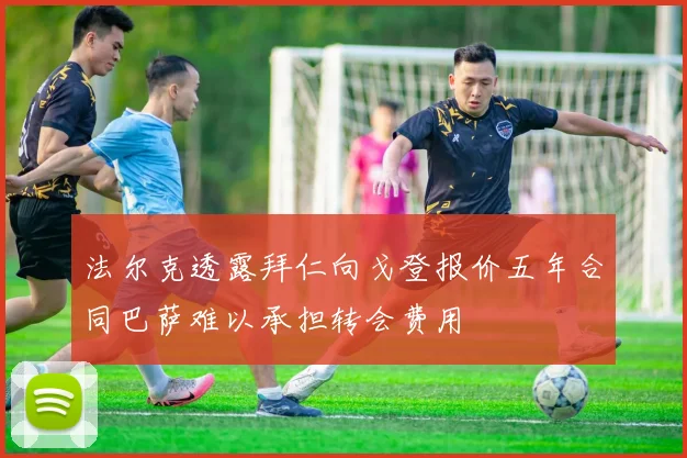 法尔克透露拜仁向戈登报价五年合同巴萨难以承担转会费用