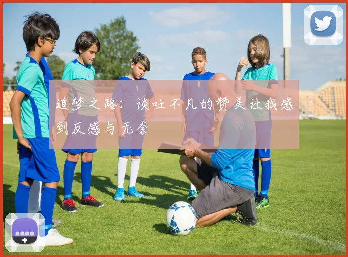 追梦之路：谈吐不凡的赞美让我感到反感与无奈