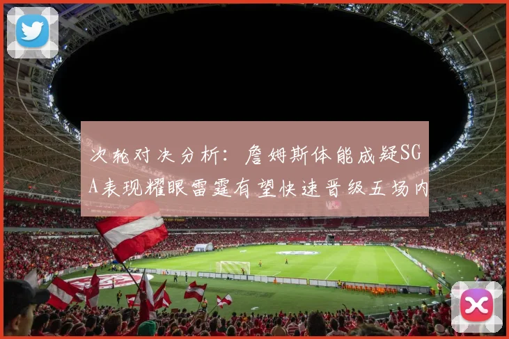 次轮对决分析：詹姆斯体能成疑SGA表现耀眼雷霆有望快速晋级五场内